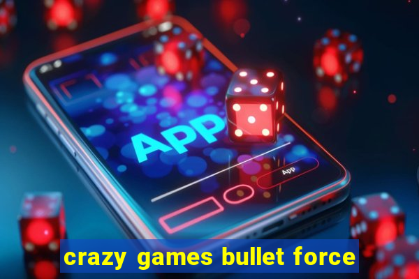 crazy games bullet force